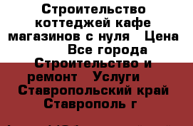 Строительство коттеджей,кафе,магазинов с нуля › Цена ­ 1 - Все города Строительство и ремонт » Услуги   . Ставропольский край,Ставрополь г.